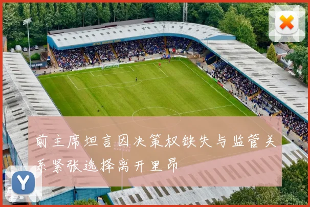 前主席坦言因决策权缺失与监管关系紧张选择离开里昂