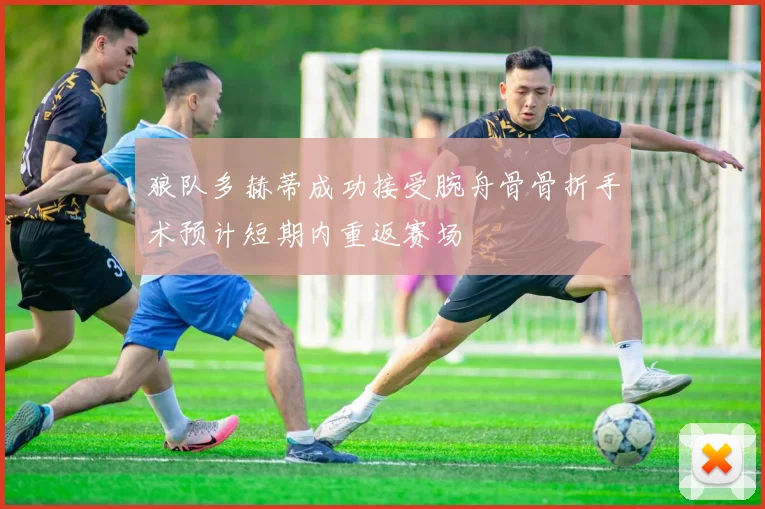 狼队多赫蒂成功接受腕舟骨骨折手术预计短期内重返赛场