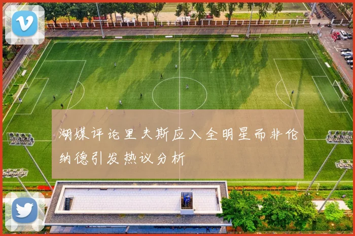 湖媒评论里夫斯应入全明星而非伦纳德引发热议分析