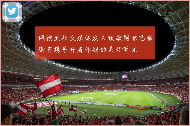 佩德里社交媒体发文致敬阿尔巴感谢曾携手并肩作战的美好时光