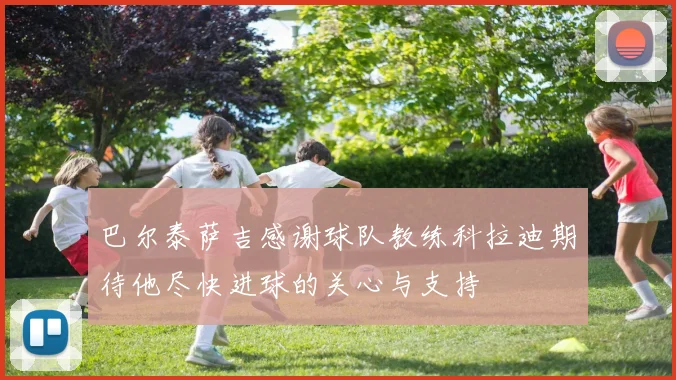 巴尔泰萨吉感谢球队教练科拉迪期待他尽快进球的关心与支持