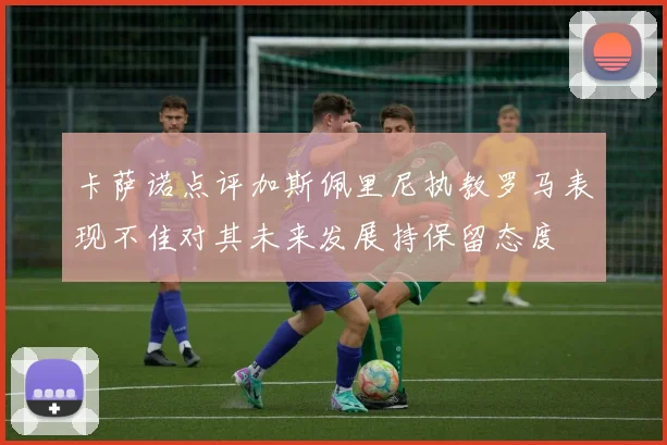 卡萨诺点评加斯佩里尼执教罗马表现不佳对其未来发展持保留态度