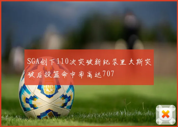 SGA创下110次突破新纪录里夫斯突破后投篮命中率高达707