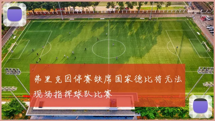 弗里克因停赛缺席国家德比将无法现场指挥球队比赛