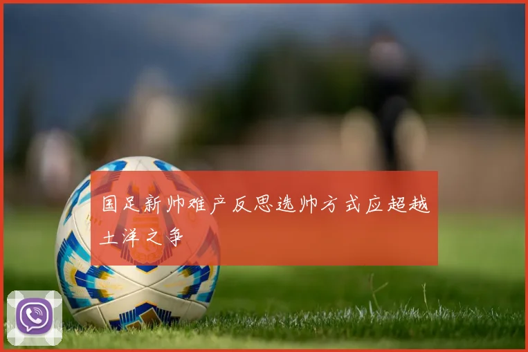 国足新帅难产反思选帅方式应超越土洋之争