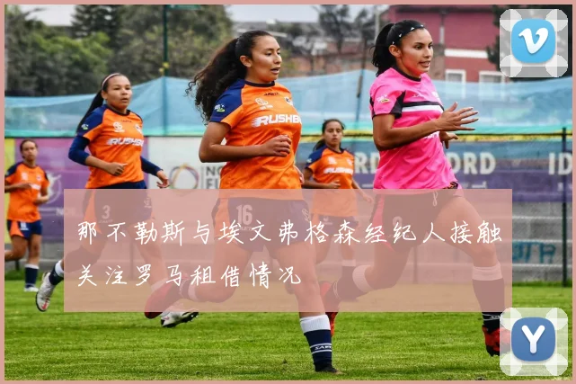 那不勒斯与埃文弗格森经纪人接触关注罗马租借情况