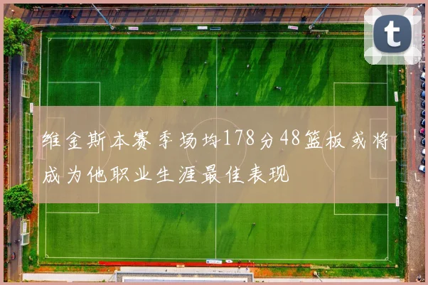 维金斯本赛季场均178分48篮板或将成为他职业生涯最佳表现