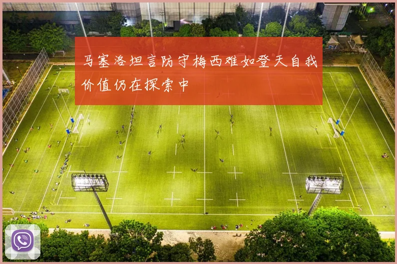 马塞洛坦言防守梅西难如登天自我价值仍在探索中