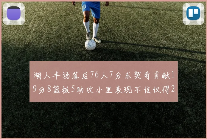 湖人半场落后76人7分东契奇贡献19分8篮板5助攻小里表现不佳仅得2分