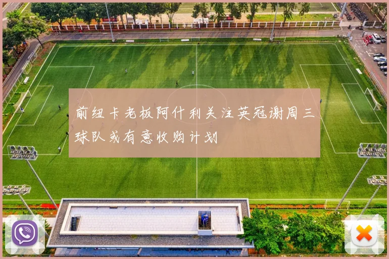 前纽卡老板阿什利关注英冠谢周三球队或有意收购计划
