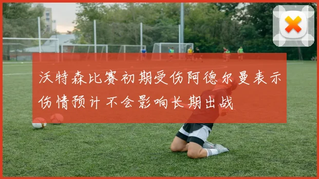 沃特森比赛初期受伤阿德尔曼表示伤情预计不会影响长期出战