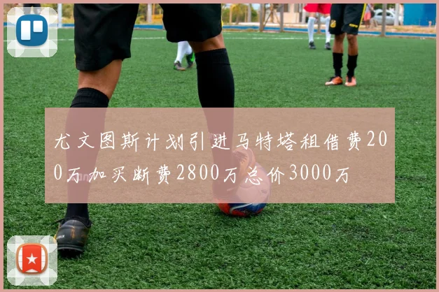 尤文图斯计划引进马特塔租借费200万加买断费2800万总价3000万