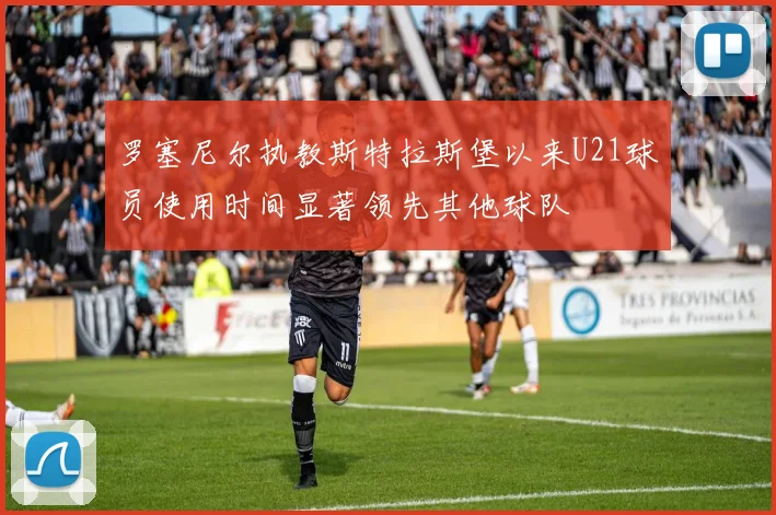 罗塞尼尔执教斯特拉斯堡以来U21球员使用时间显著领先其他球队