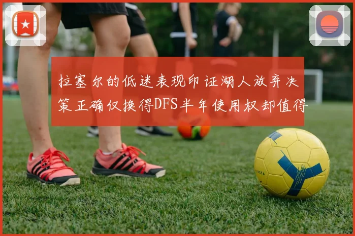 拉塞尔的低迷表现印证湖人放弃决策正确仅换得DFS半年使用权却值得深思