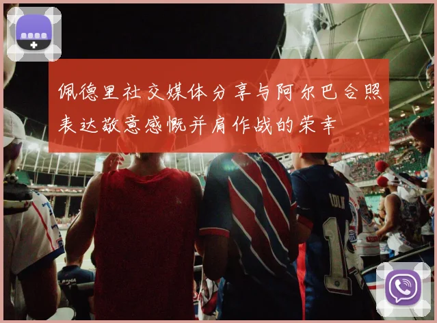 佩德里社交媒体分享与阿尔巴合照表达敬意感慨并肩作战的荣幸
