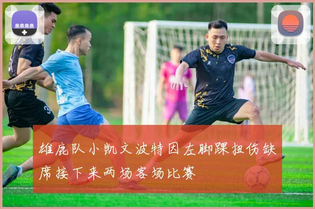雄鹿队小凯文波特因左脚踝扭伤缺席接下来两场客场比赛