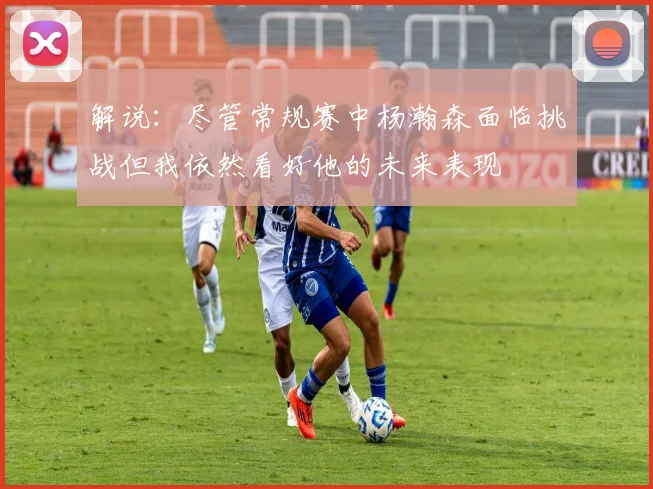 解说：尽管常规赛中杨瀚森面临挑战但我依然看好他的未来表现