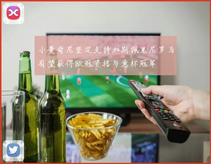 小曼奇尼坚定支持加斯佩里尼罗马有望获得欧冠资格与意杯冠军