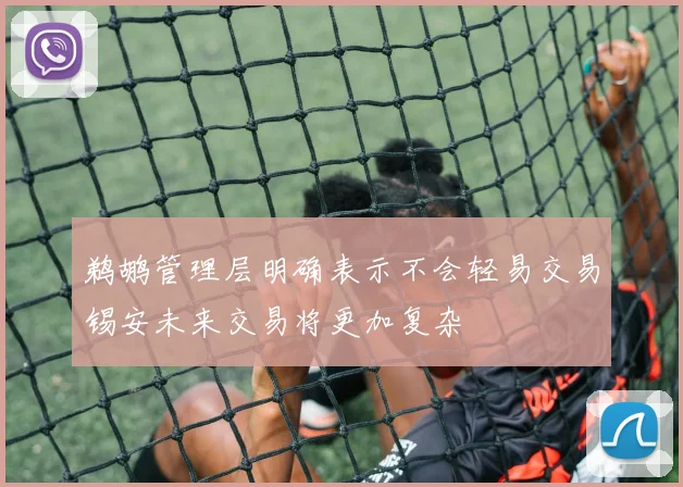 鹈鹕管理层明确表示不会轻易交易锡安未来交易将更加复杂