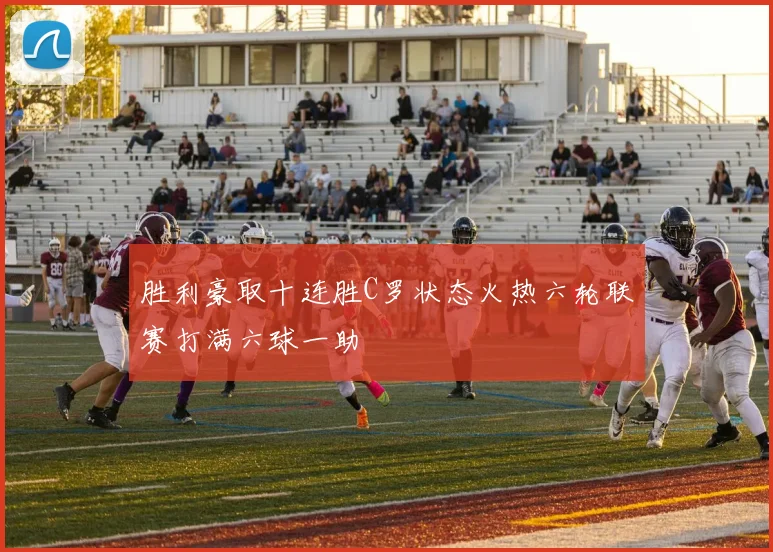 胜利豪取十连胜C罗状态火热六轮联赛打满六球一助